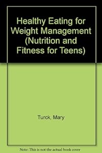 Healthy Eating for Weight Management (Nutrition and Fitness for Teens) by Mary Turck