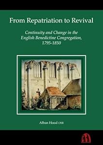 From Repatriation to Revival: Continuity and Change in the English Benedictine Congregation, 1795-1850 by Alban Hood OSB