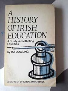 A history of Irish education: A study in conflicting loyalties by P.J. DOWLING