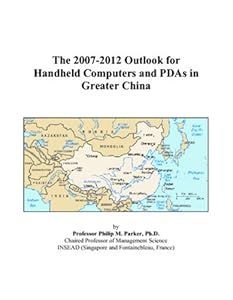 The 2007-2012 Outlook for Handheld Computers and PDAs in Greater China by Philip M. Parker