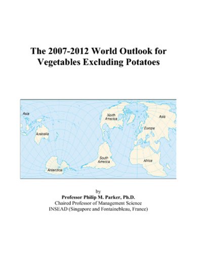 The 2007-2012 World Outlook for Vegetables Excluding Potatoes by Philip M. Parker