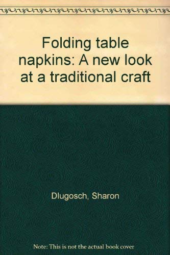 Folding table napkins: A new look at a traditional craft by Sharon Dlugosch