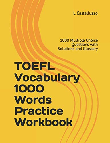 TOEFL Vocabulary 1000 Words Practice Workbook: 1000 Multiple Choice Questions with Solutions and Glossary by L Castelluzzo