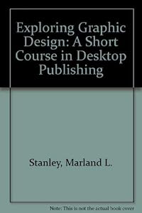 Exploring Graphic Design: A Short Course in Desktop Publishing by Marland L. Stanley