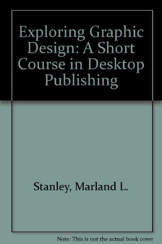 Exploring Graphic Design: A Short Course in Desktop Publishing by Marland L. Stanley