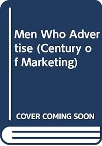 Men Who Advertise (Century of Marketing) by George P. Rowell