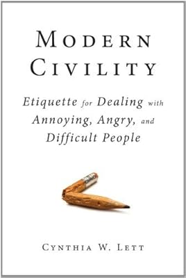 Modern Civility: Etiquette for Dealing with Annoying, Angry, and Difficult People