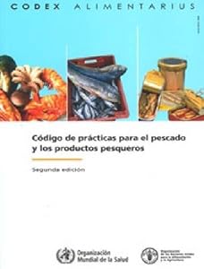 Código de prácticas para el pescado y los produco pesqueros (Codex Alimentarius - Programa Conjunto FAO/OMS SOB) (Spanish Edition)