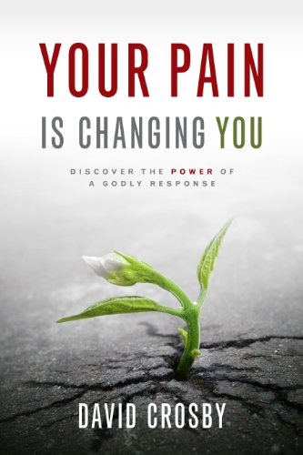 Your Pain Is Changing You: Discover the Power of a Godly Response by David Crosby