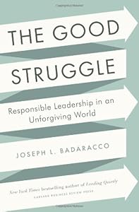 The Good Struggle: Responsible Leadership in an Unforgiving World by Joseph L. Badaracco Jr.
