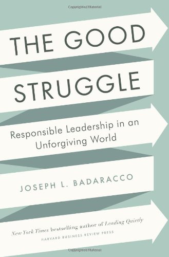 The Good Struggle: Responsible Leadership in an Unforgiving World by Joseph L. Badaracco Jr.
