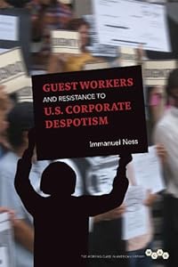 Guest Workers and Resistance to U.S. Corporate Despotism (The Working Class in American History)