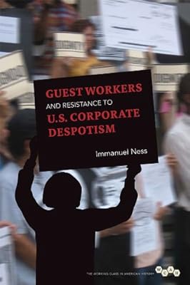 Guest Workers and Resistance to U.S. Corporate Despotism (The Working Class in American History)