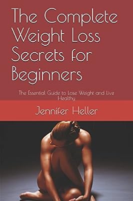 The Complete Weight Loss Secrets for Beginners: The Essential Guide to Lose Weight and Live Healthy