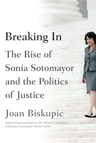 Breaking In: The Rise of Sonia Sotomayor and the Politics of Justice by Joan Biskupic