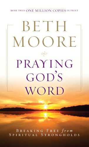 Praying God's Word: Breaking Free from Spiritual Strongholds by Beth Moore