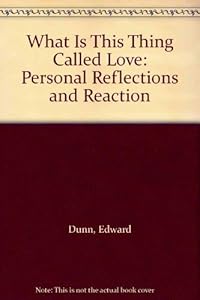 What Is This Thing Called Love: Personal Reflections and Reaction by Edward Dunn