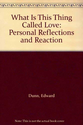 What Is This Thing Called Love: Personal Reflections and Reaction by Edward Dunn