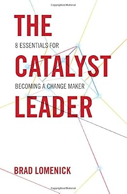 The Catalyst Leader: 8 Essentials for Becoming a Change Maker