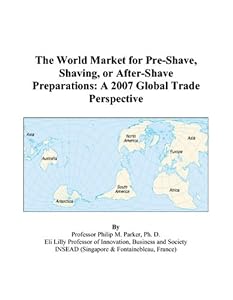 The World Market for Pre-Shave, Shaving, or After-Shave Preparations: A 2007 Global Trade Perspective by Philip M. Parker