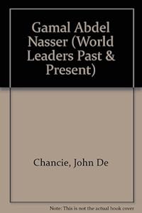 Gamal Abdel Nasser (World Leaders Past and Present) by John Dechancie
