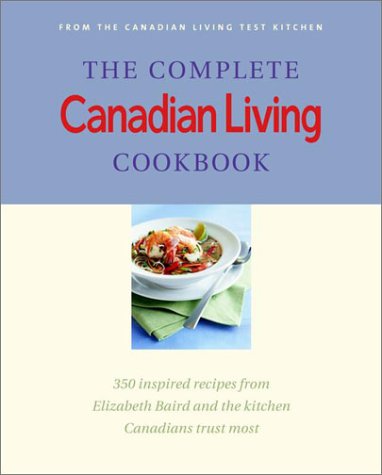 The Complete Canadian Living Cookbook: 350 Inspired Recipes from Elizabeth Baird and the Kitchen Canadians Trust Most by Elizabeth Baird
