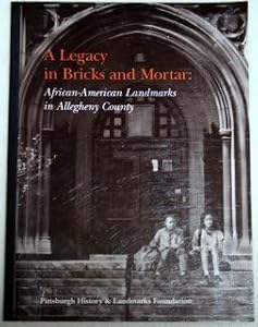 A legacy in bricks and mortar: African-American landmarks in Allegheny County by Pittsburgh History & Landmarks Foundation