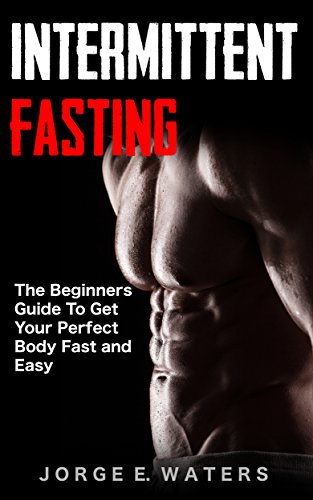 Intermittent Fasting: The Beginners Guide To get your perfect Body Fast and Easy (Fasting, Fitness, Health, Motivation, Sixpack, Abs, Diet Book 1)