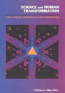 Science and Human Transformation: Subtle Energies, Intentionality and Consciousness by William A. Tiller Ph.D.