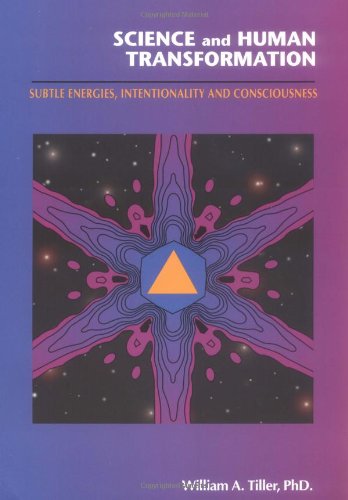 Science and Human Transformation: Subtle Energies, Intentionality and Consciousness by William A. Tiller Ph.D.