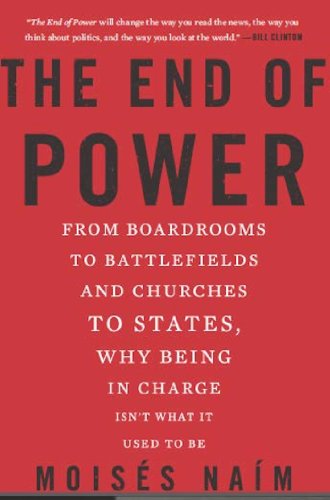 The End of Power: From Boardrooms to Battlefields and Churches to States, Why Being In Charge Isn't What It Used to Be by Moises Naim