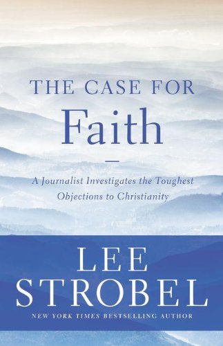 The Case for Faith: A Journalist Investigates the Toughest Objections to Christianity by Lee Strobel