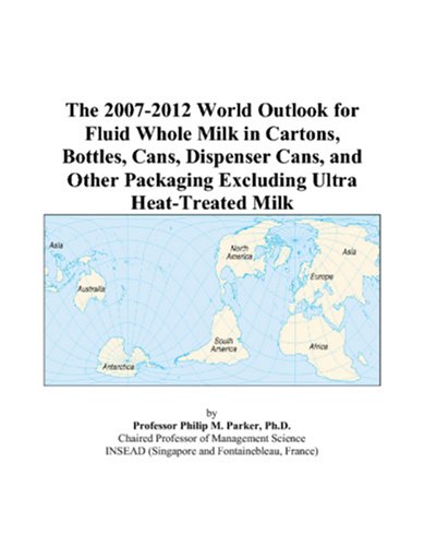 The 2007-2012 World Outlook for Fluid Whole Milk in Cartons, Bottles, Cans, Dispenser Cans, and Other Packaging Excluding Ultra Heat-Treated Milk by Philip M. Parker