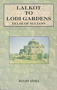 Lalkot to Lodi Gardens: (Delhi of Sultans) by Ranjit Sinha