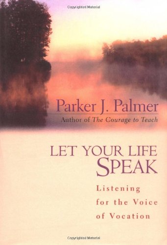 Let Your Life Speak: Listening for the Voice of Vocation by Parker J.  Palmer