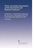 Three Lancashire documents of the fourteenth and fifteenth centuries, comprising: I.--The great de Lacy inquisition, Feb. 16, 1311. II.--The survey of 1320-1346. III.--Custom roll and rental of the manor of Ashton-under-Lyne, November 11, 1422. 74 - John, 1806-1868, ed,Lincoln, Henry de Lacy, 3d earl of, 1249?-1311,Ashton-under-Lyne manor, England,Hibbert, Samuel, 1782-1848 Harland