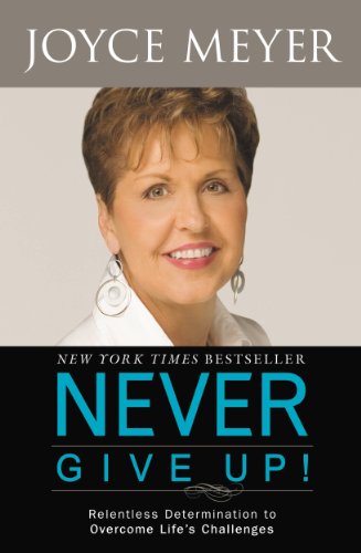 Never Give Up!: Relentless Determination to Overcome Life's Challenges by Joyce Meyer