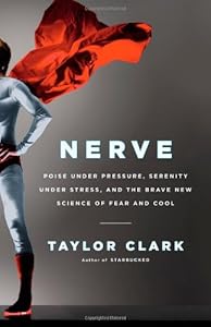 Nerve: Poise Under Pressure, Serenity Under Stress, and the Brave New Science of Fear and Cool by Taylor Clark