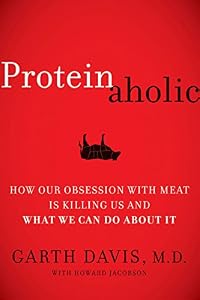 Proteinaholic: How Our Obsession with Meat Is Killing Us and What We Can Do About It