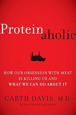 Proteinaholic: How Our Obsession with Meat Is Killing Us and What We Can Do About It