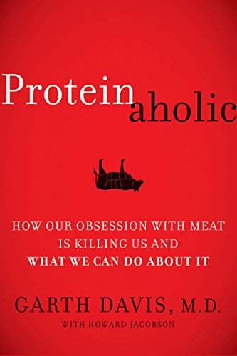 Proteinaholic: How Our Obsession with Meat Is Killing Us and What We Can Do About It by M.D. Davis Garth