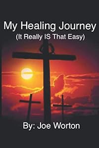 My Healing Journey (It Really Is That Easy) by Joe Worton