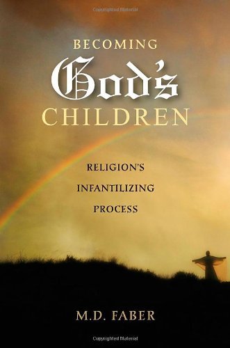 Becoming God's Children: Religion's Infantilizing Process by M. D. Faber