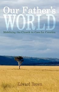 Our Father's World: Mobilizing the Church to Care for Creation by Edward R Brown