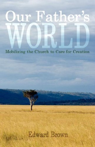Our Father's World: Mobilizing the Church to Care for Creation by Edward R Brown