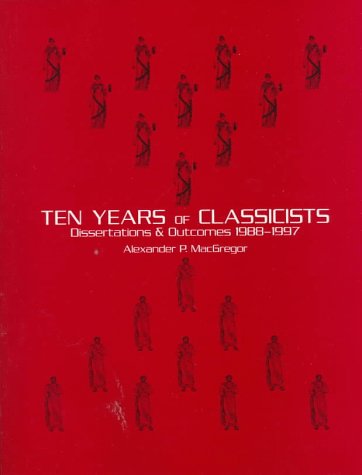 Ten Years of Classicists: Dissertations & Outcomes 1988-1997 by Alexander P. MacGregor