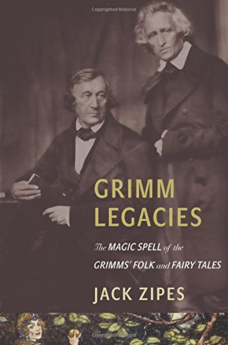 Grimm Legacies: The Magic Spell of the Grimms' Folk and Fairy Tales by Jack Zipes