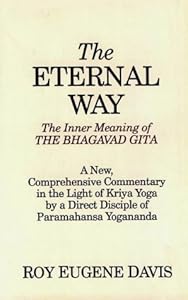 The Eternal Way: The Inner Meaning of the Bhagavad Gita : A New, Comprehensive Commentary in the Light of Kriya Yoga by a Direct Disciple of Paramahansa Yogananda
