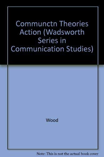 Communication Theories in Action: An Introduction by Julia T. Wood