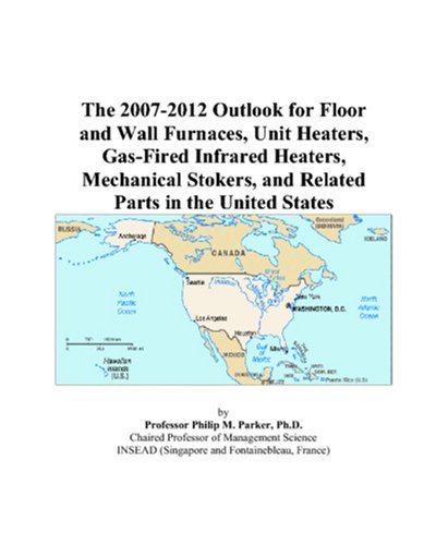 The 2007-2012 Outlook for Floor and Wall Furnaces, Unit Heaters, Gas-Fired Infrared Heaters, Mechanical Stokers, and Related Parts in the United States by Philip M. Parker
